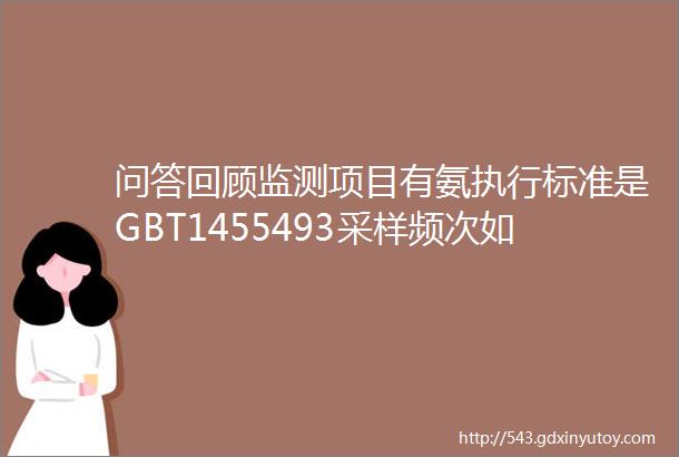 问答回顾监测项目有氨执行标准是GBT1455493采样频次如何确定