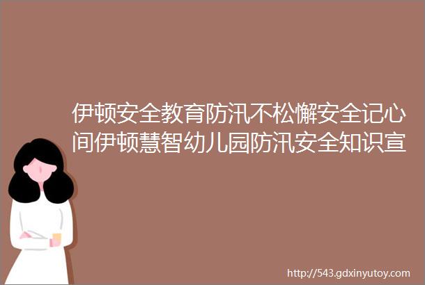 伊顿安全教育防汛不松懈安全记心间伊顿慧智幼儿园防汛安全知识宣传