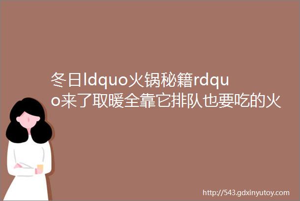 冬日ldquo火锅秘籍rdquo来了取暖全靠它排队也要吃的火锅为的就是那口记忆中的味道