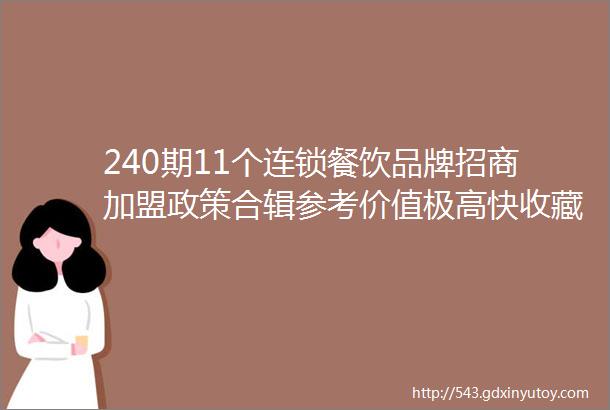 240期11个连锁餐饮品牌招商加盟政策合辑参考价值极高快收藏