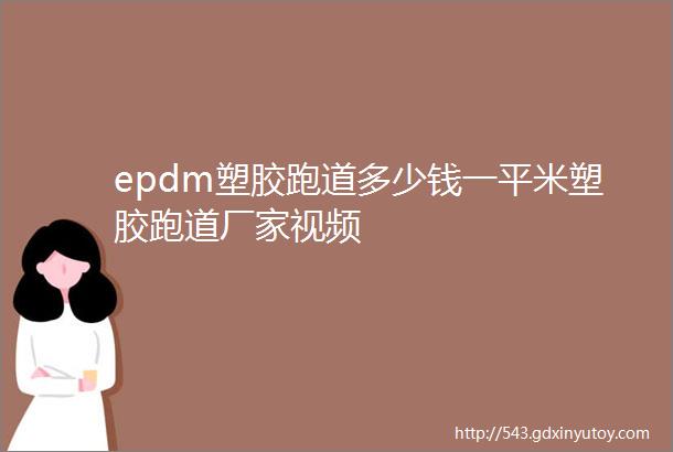 epdm塑胶跑道多少钱一平米塑胶跑道厂家视频