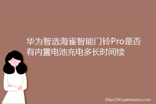 华为智选海雀智能门铃Pro是否有内置电池充电多长时间续