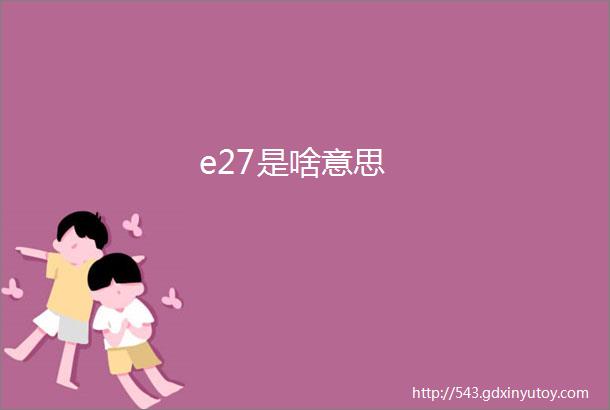 e27是啥意思