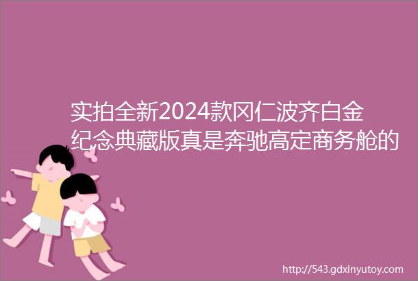 实拍全新2024款冈仁波齐白金纪念典藏版真是奔驰高定商务舱的天花板