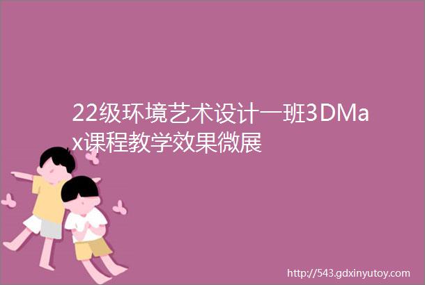 22级环境艺术设计一班3DMax课程教学效果微展