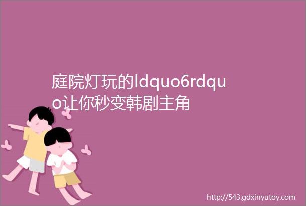 庭院灯玩的ldquo6rdquo让你秒变韩剧主角