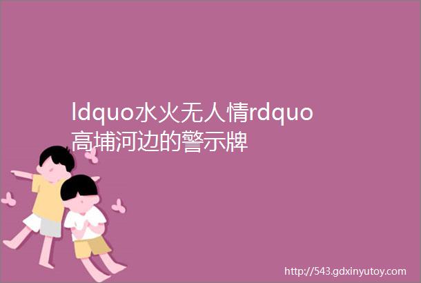 ldquo水火无人情rdquo高埔河边的警示牌