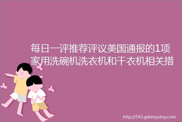 每日一评推荐评议美国通报的1项家用洗碗机洗衣机和干衣机相关措施