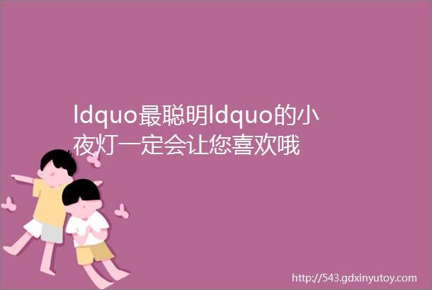 ldquo最聪明ldquo的小夜灯一定会让您喜欢哦