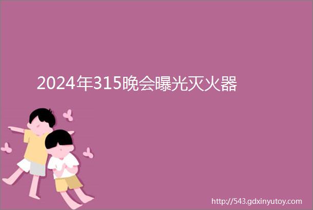 2024年315晚会曝光灭火器