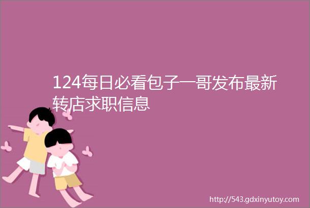 124每日必看包子一哥发布最新转店求职信息