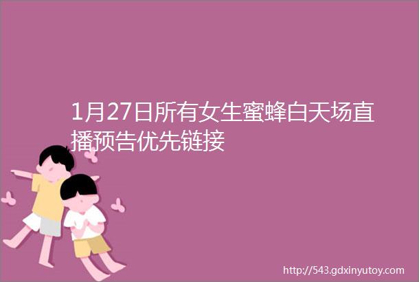 1月27日所有女生蜜蜂白天场直播预告优先链接