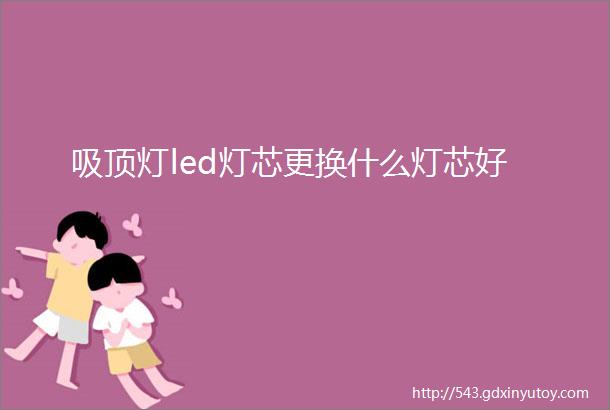 吸顶灯led灯芯更换什么灯芯好