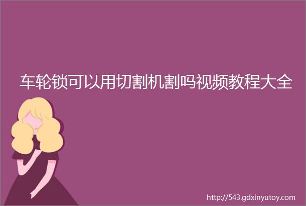 车轮锁可以用切割机割吗视频教程大全