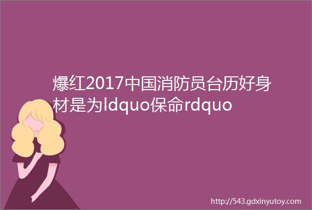 爆红2017中国消防员台历好身材是为ldquo保命rdquo