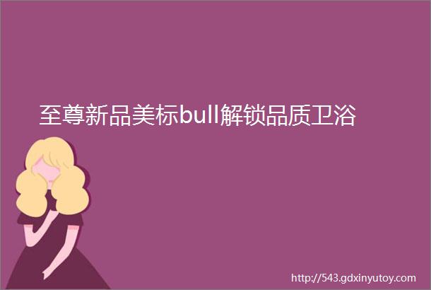 至尊新品美标bull解锁品质卫浴