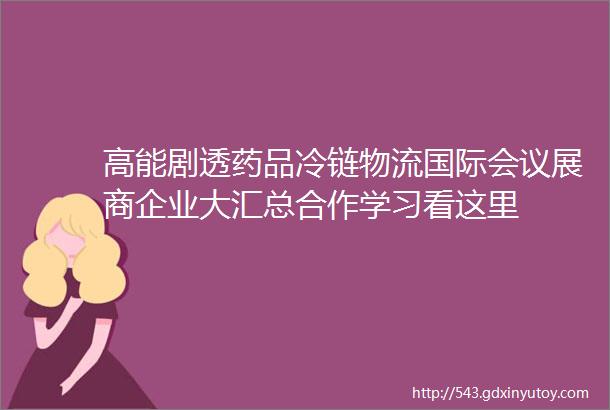 高能剧透药品冷链物流国际会议展商企业大汇总合作学习看这里