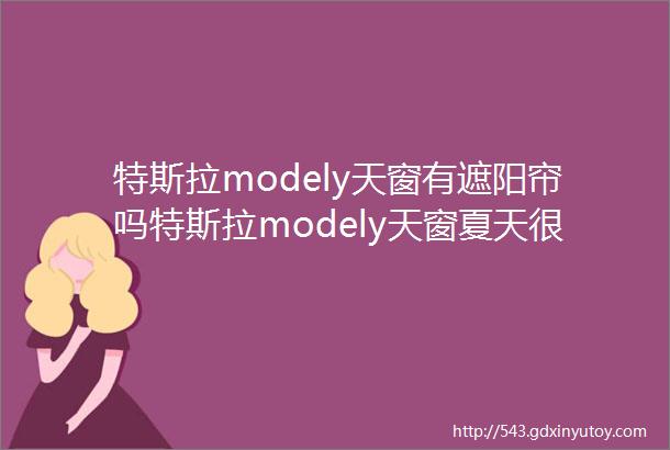 特斯拉modely天窗有遮阳帘吗特斯拉modely天窗夏天很热怎么办需要贴膜安装遮阳帘