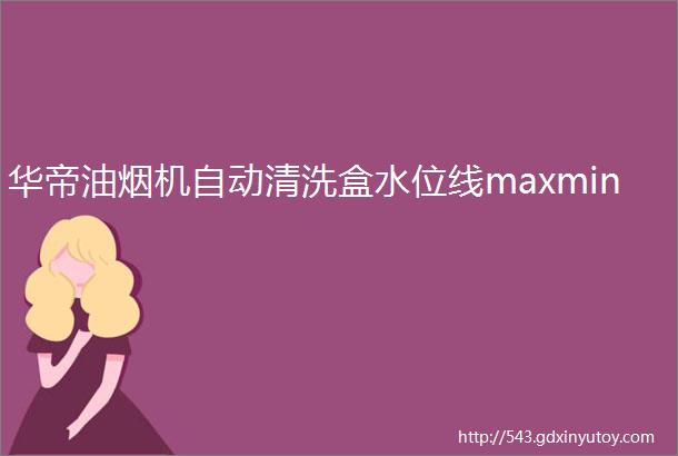 华帝油烟机自动清洗盒水位线maxmin