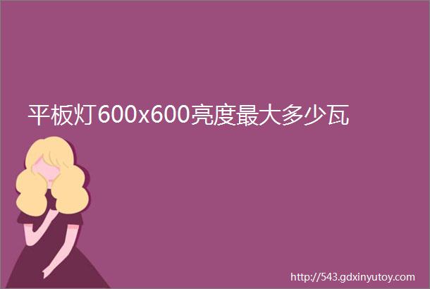 平板灯600x600亮度最大多少瓦