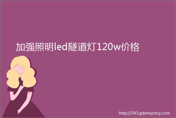 加强照明led隧道灯120w价格