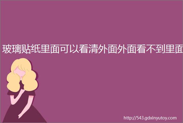 玻璃贴纸里面可以看清外面外面看不到里面