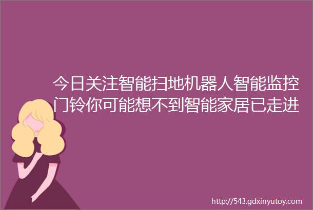 今日关注智能扫地机器人智能监控门铃你可能想不到智能家居已走进临朐普通人的家庭