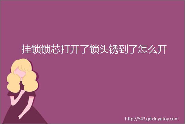 挂锁锁芯打开了锁头锈到了怎么开