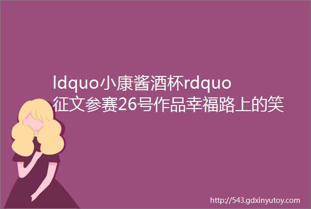 ldquo小康酱酒杯rdquo征文参赛26号作品幸福路上的笑声