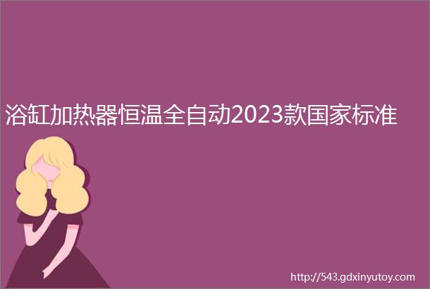 浴缸加热器恒温全自动2023款国家标准