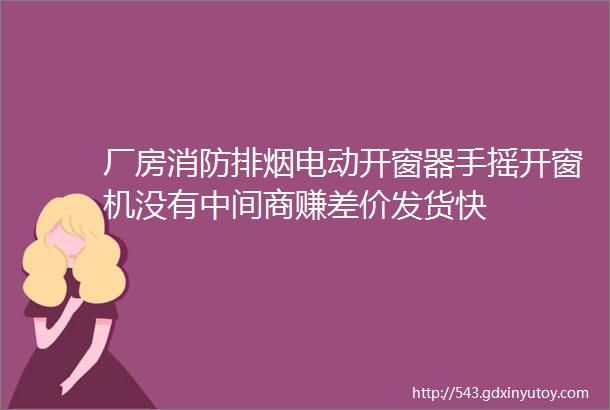 厂房消防排烟电动开窗器手摇开窗机没有中间商赚差价发货快