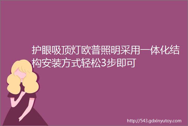 护眼吸顶灯欧普照明采用一体化结构安装方式轻松3步即可