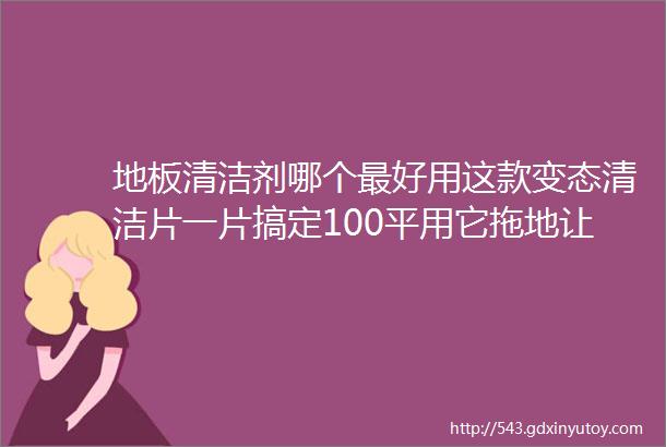 地板清洁剂哪个最好用这款变态清洁片一片搞定100平用它拖地让你的地板比床还干净