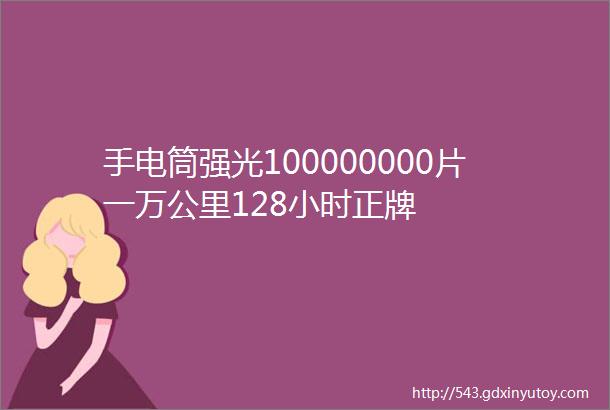 手电筒强光100000000片一万公里128小时正牌