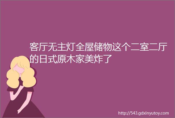 客厅无主灯全屋储物这个二室二厅的日式原木家美炸了