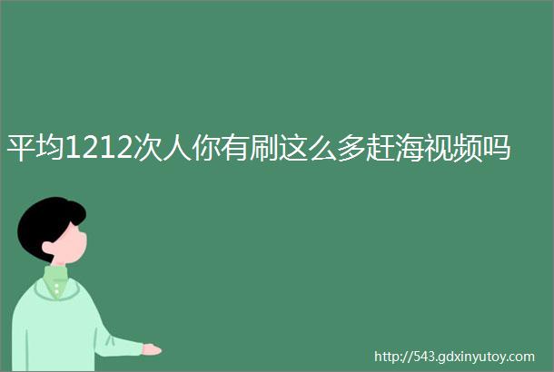 平均1212次人你有刷这么多赶海视频吗