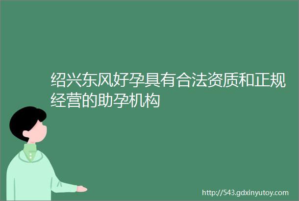 绍兴东风好孕具有合法资质和正规经营的助孕机构