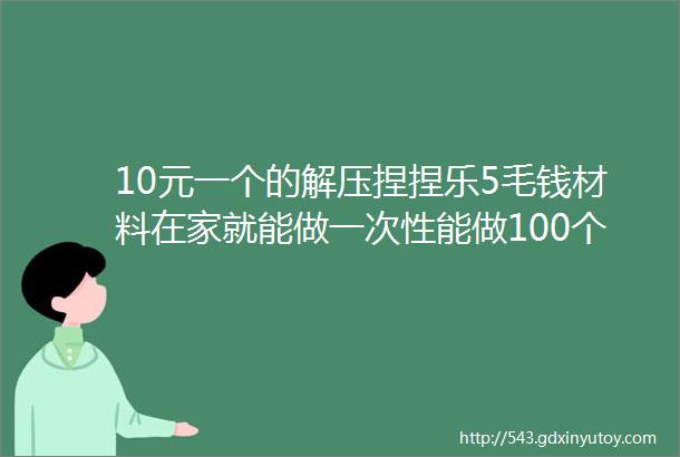 10元一个的解压捏捏乐5毛钱材料在家就能做一次性能做100个