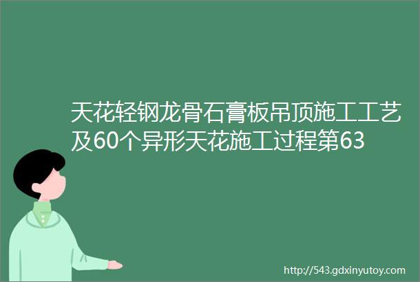 天花轻钢龙骨石膏板吊顶施工工艺及60个异形天花施工过程第631期