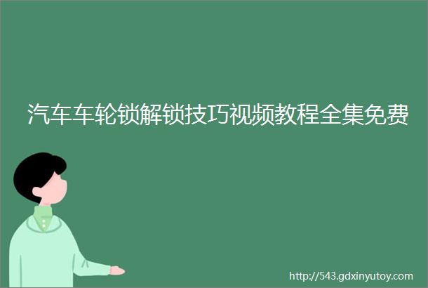 汽车车轮锁解锁技巧视频教程全集免费