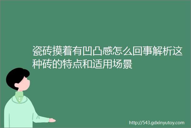 瓷砖摸着有凹凸感怎么回事解析这种砖的特点和适用场景