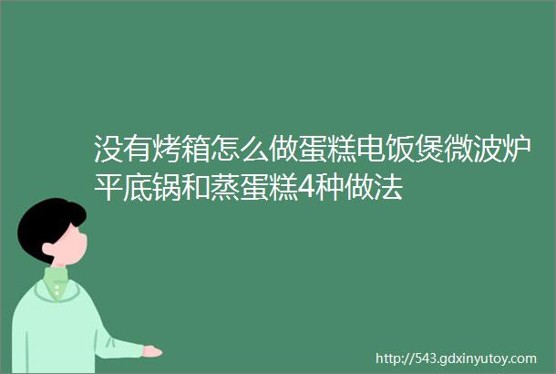 没有烤箱怎么做蛋糕电饭煲微波炉平底锅和蒸蛋糕4种做法