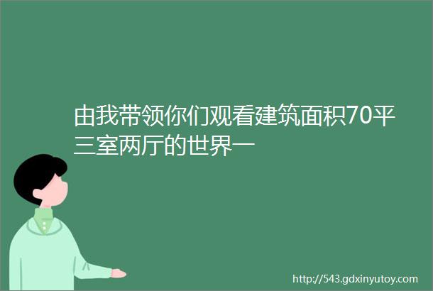 由我带领你们观看建筑面积70平三室两厅的世界一