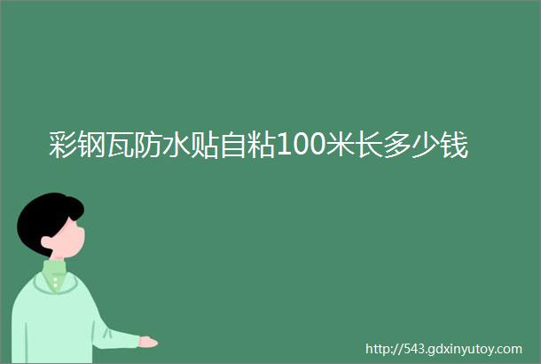 彩钢瓦防水贴自粘100米长多少钱