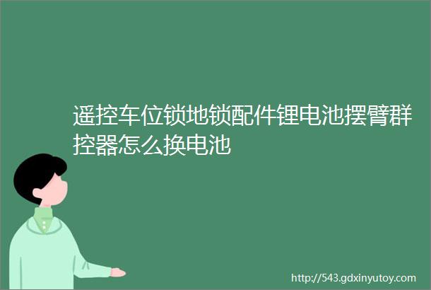 遥控车位锁地锁配件锂电池摆臂群控器怎么换电池