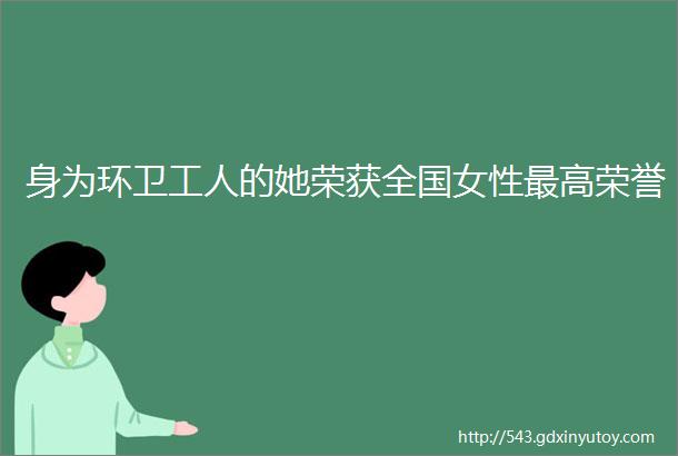 身为环卫工人的她荣获全国女性最高荣誉