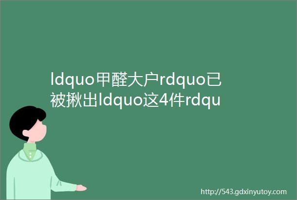 ldquo甲醛大户rdquo已被揪出ldquo这4件rdquo别再买了全是ldquo甲醛释放源rdquo