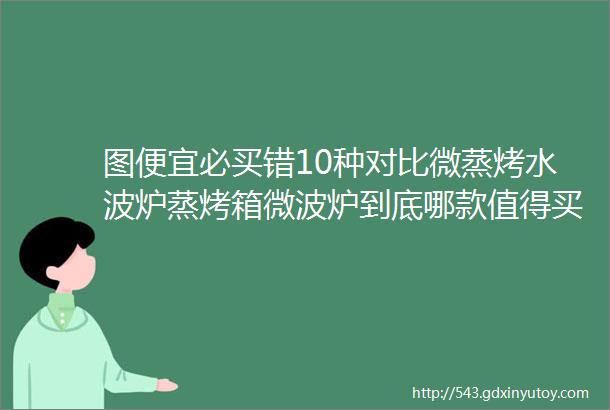 图便宜必买错10种对比微蒸烤水波炉蒸烤箱微波炉到底哪款值得买松下东芝美的格兰仕helliphellip2019年装修日记021