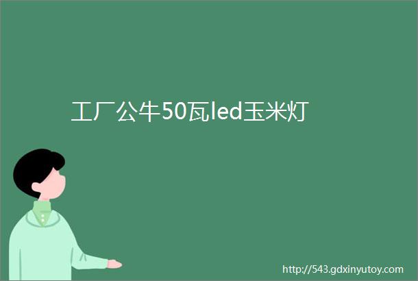 工厂公牛50瓦led玉米灯