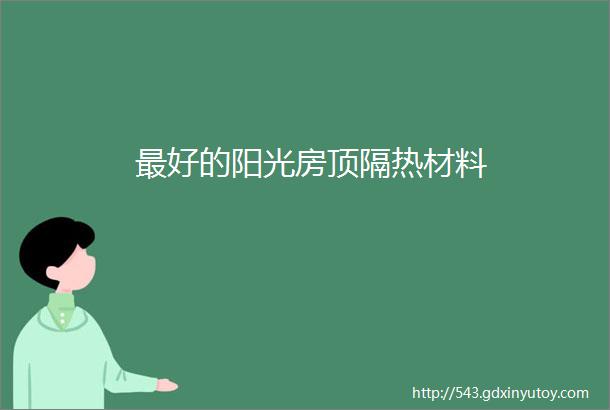 最好的阳光房顶隔热材料